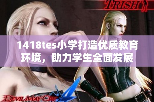 1418tes小学打造优质教育环境，助力学生全面发展
