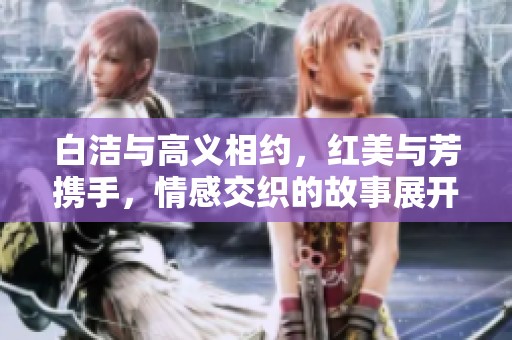 白洁与高义相约，红美与芳携手，情感交织的故事展开