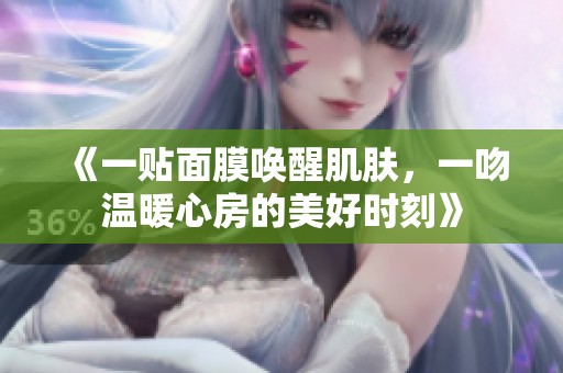 《一贴面膜唤醒肌肤，一吻温暖心房的美好时刻》