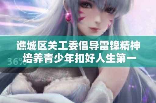 谯城区关工委倡导雷锋精神 培养青少年扣好人生第一粒扣子