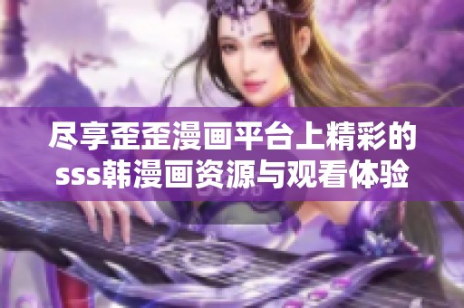 尽享歪歪漫画平台上精彩的sss韩漫画资源与观看体验