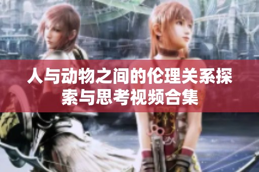 人与动物之间的伦理关系探索与思考视频合集