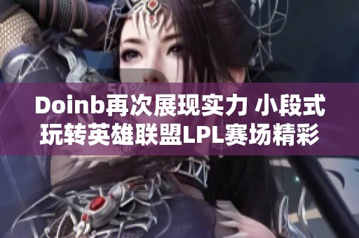 Doinb再次展现实力 小段式玩转英雄联盟LPL赛场精彩瞬间