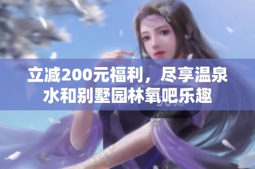 立减200元福利，尽享温泉水和别墅园林氧吧乐趣
