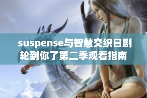  suspense与智慧交织日剧轮到你了第二季观看指南