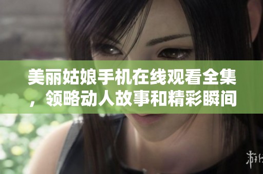 美丽姑娘手机在线观看全集，领略动人故事和精彩瞬间