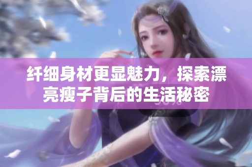 纤细身材更显魅力，探索漂亮瘦子背后的生活秘密