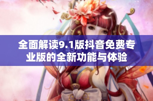 全面解读9.1版抖音免费专业版的全新功能与体验