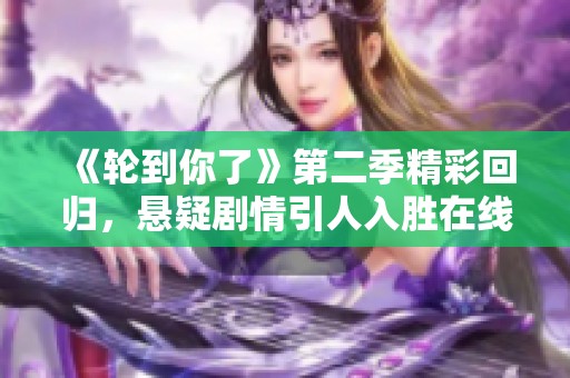 《轮到你了》第二季精彩回归，悬疑剧情引人入胜在线观赏