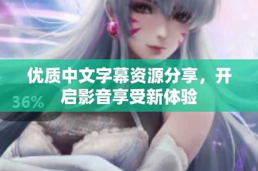 优质中文字幕资源分享，开启影音享受新体验