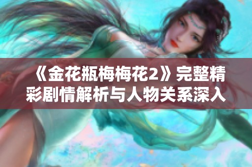 《金花瓶梅梅花2》完整精彩剧情解析与人物关系深入探讨