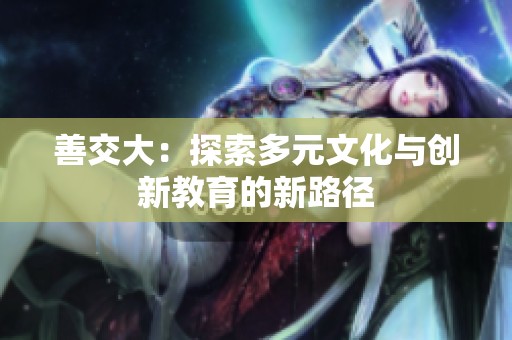 善交大：探索多元文化与创新教育的新路径