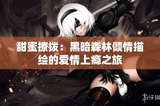 甜蜜撩拨：黑暗森林倾情描绘的爱情上瘾之旅