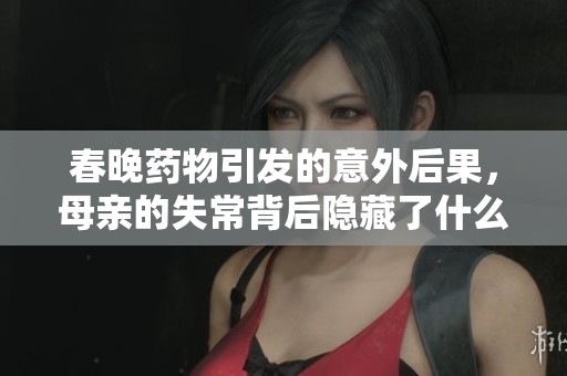 春晚药物引发的意外后果，母亲的失常背后隐藏了什么真相