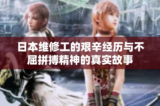 日本维修工的艰辛经历与不屈拼搏精神的真实故事