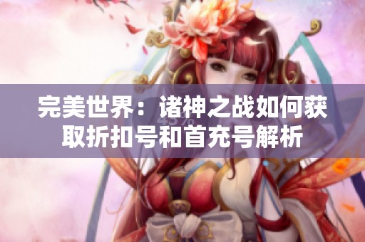 完美世界：诸神之战如何获取折扣号和首充号解析