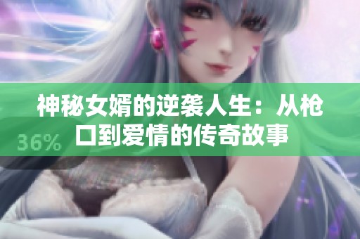 神秘女婿的逆袭人生：从枪口到爱情的传奇故事