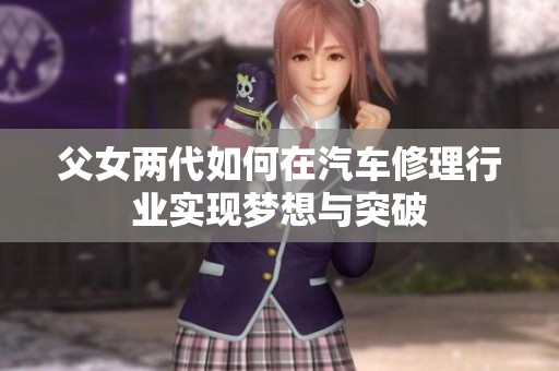 父女两代如何在汽车修理行业实现梦想与突破