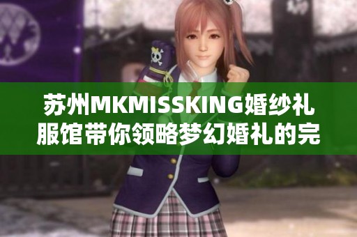 苏州MKMISSKING婚纱礼服馆带你领略梦幻婚礼的完美选择
