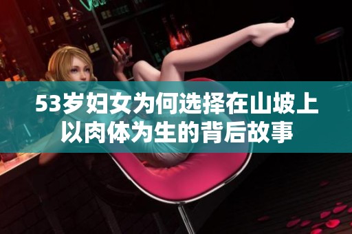 53岁妇女为何选择在山坡上以肉体为生的背后故事