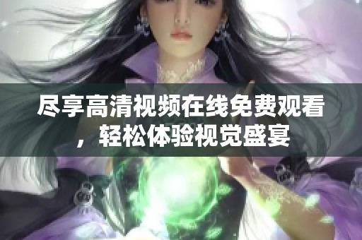尽享高清视频在线免费观看，轻松体验视觉盛宴