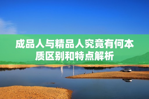 成品人与精品人究竟有何本质区别和特点解析