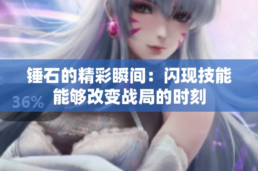 锤石的精彩瞬间：闪现技能能够改变战局的时刻