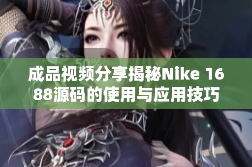 成品视频分享揭秘Nike 1688源码的使用与应用技巧