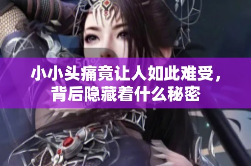 小小头痛竟让人如此难受，背后隐藏着什么秘密