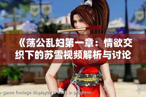 《荡公乱妇第一章：情欲交织下的苏雪视频解析与讨论》