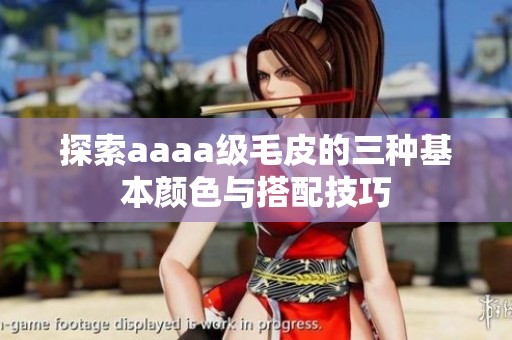 探索aaaa级毛皮的三种基本颜色与搭配技巧