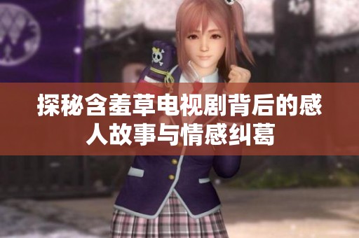 探秘含羞草电视剧背后的感人故事与情感纠葛