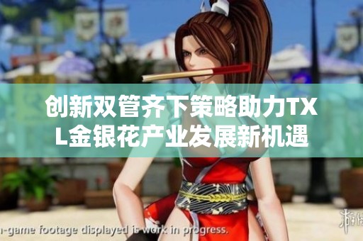 创新双管齐下策略助力TXL金银花产业发展新机遇