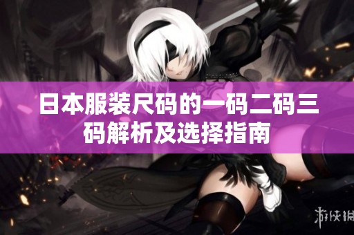 日本服装尺码的一码二码三码解析及选择指南