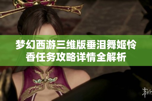 梦幻西游三维版垂泪舞姬怜香任务攻略详情全解析