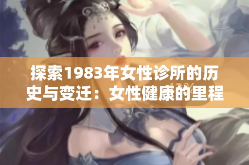 探索1983年女性诊所的历史与变迁：女性健康的里程碑