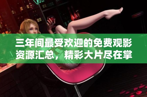 三年间最受欢迎的免费观影资源汇总，精彩大片尽在掌握之中