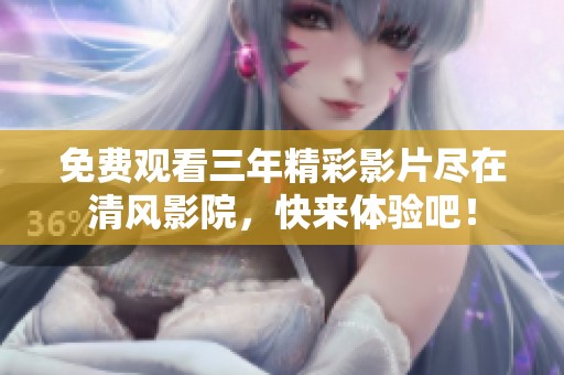 免费观看三年精彩影片尽在清风影院，快来体验吧！