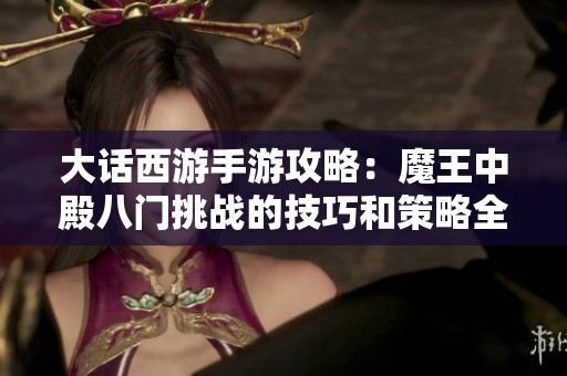 大话西游手游攻略：魔王中殿八门挑战的技巧和策略全面解析