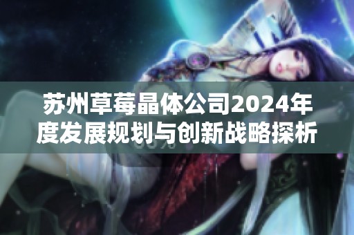 苏州草莓晶体公司2024年度发展规划与创新战略探析
