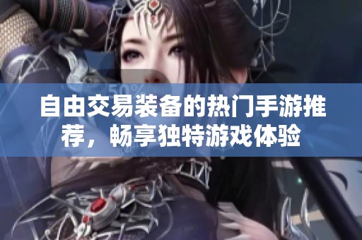 自由交易装备的热门手游推荐，畅享独特游戏体验
