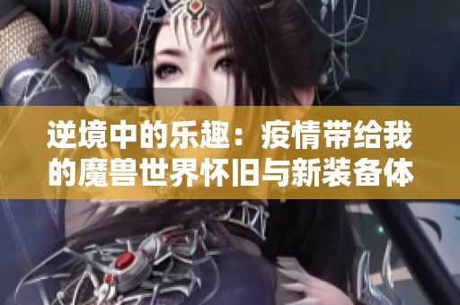 逆境中的乐趣：疫情带给我的魔兽世界怀旧与新装备体验