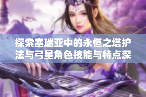 探索塞瑞亚中的永恒之塔护法与弓星角色技能与特点深度对比分析