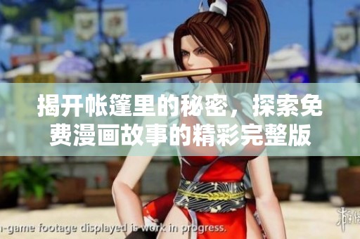 揭开帐篷里的秘密，探索免费漫画故事的精彩完整版