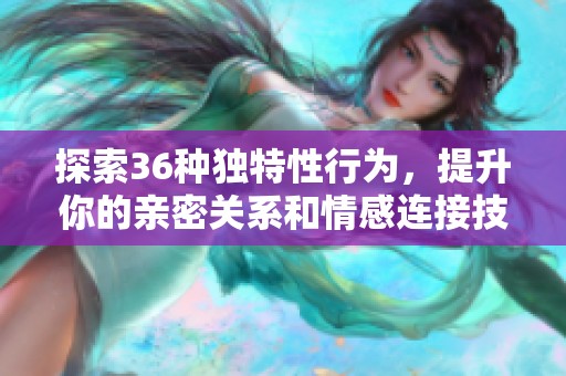 探索36种独特性行为，提升你的亲密关系和情感连接技巧