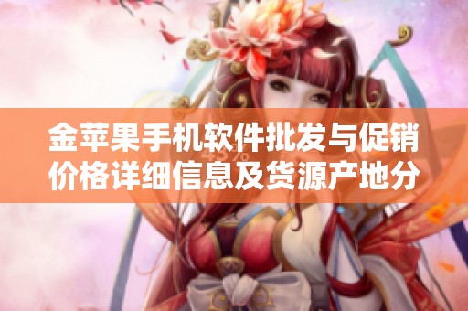 金苹果手机软件批发与促销价格详细信息及货源产地分析