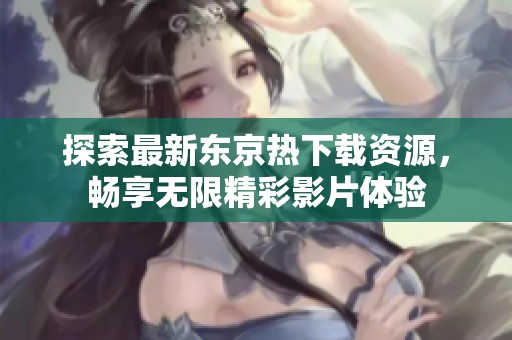 探索最新东京热下载资源，畅享无限精彩影片体验