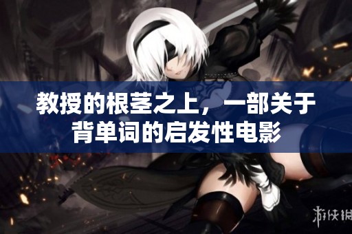 教授的根茎之上，一部关于背单词的启发性电影