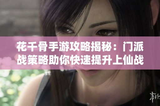 花千骨手游攻略揭秘：门派战策略助你快速提升上仙战斗力