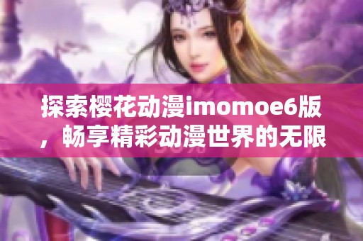 探索樱花动漫imomoe6版，畅享精彩动漫世界的无限魅力
